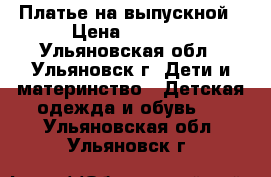 Платье на выпускной › Цена ­ 3 800 - Ульяновская обл., Ульяновск г. Дети и материнство » Детская одежда и обувь   . Ульяновская обл.,Ульяновск г.